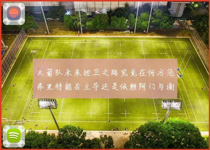 火箭队未来控卫之路究竟在何方范弗里特能否主导还是依赖阿门与谢泼德的表现
