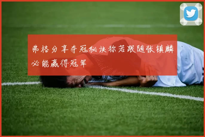 弗格分享夺冠秘诀称若跟随张镇麟必能赢得冠军