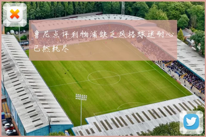 鲁尼点评利物浦缺乏风格球迷耐心已然耗尽