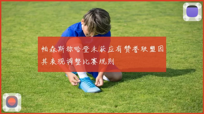 帕森斯称哈登未获应有赞誉联盟因其表现调整比赛规则