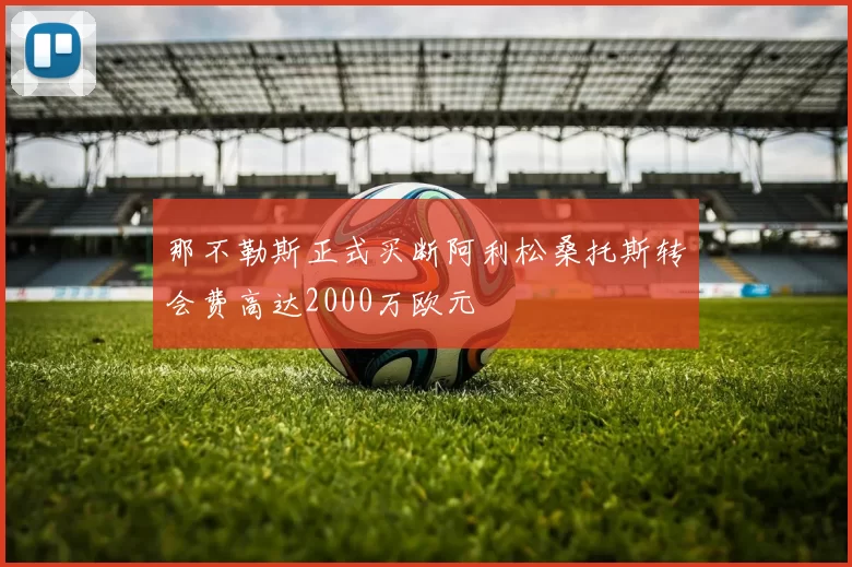 那不勒斯正式买断阿利松桑托斯转会费高达2000万欧元