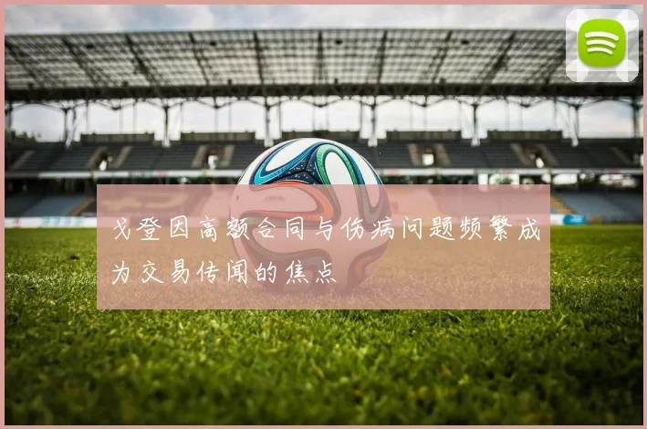 戈登因高额合同与伤病问题频繁成为交易传闻的焦点
