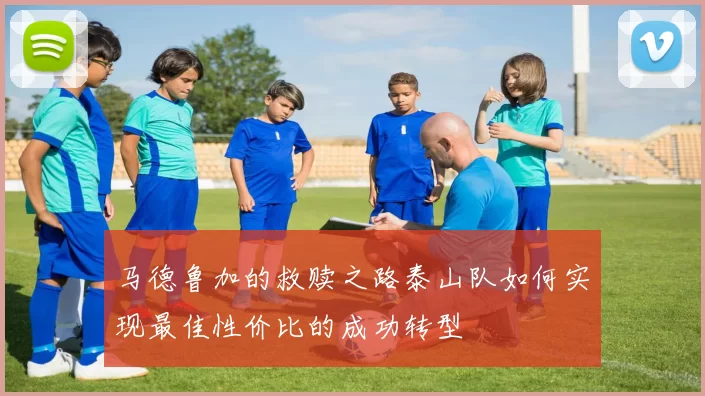 马德鲁加的救赎之路泰山队如何实现最佳性价比的成功转型
