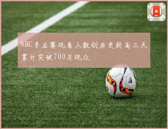 NBC季后赛观看人数创历史新高三天累计突破700万观众