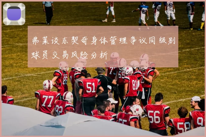 弗莱谈东契奇身体管理争议同级别球员交易风险分析