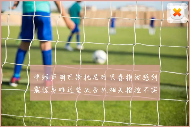 律师声明巴斯托尼对买春指控感到震惊与难过坚决否认相关指控不实